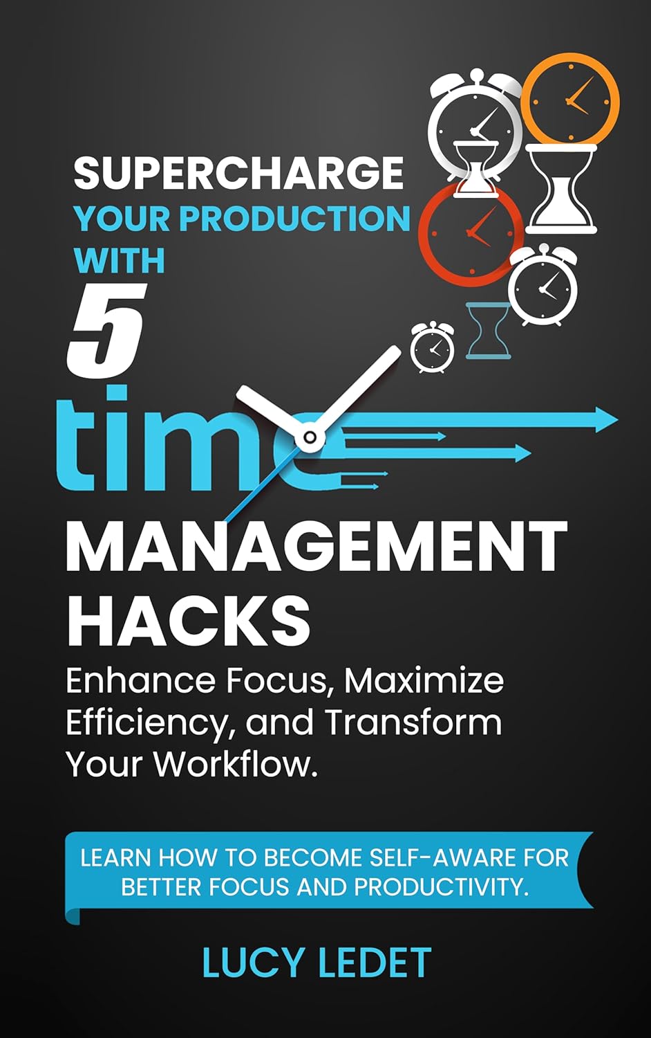 Supercharge Your Production With 5 Time Management Hacks: Enhance Focus, Maximize Efficiency and Transform Your Workflow